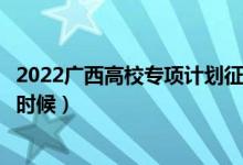 2022廣西高校專項(xiàng)計(jì)劃征集志愿幾號(hào)填報(bào)（填報(bào)時(shí)間是什么時(shí)候）