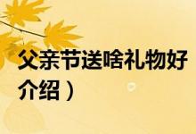 父親節(jié)送啥禮物好（關(guān)于父親節(jié)送啥禮物好的介紹）