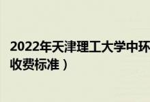 2022年天津理工大學中環(huán)信息學院學費多少錢（一年各專業(yè)收費標準）