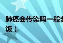 肺癌會(huì)傳染嗎一般多久（肺癌會(huì)傳染嗎一起吃飯）