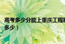 高考多少分能上重慶工程職業(yè)技術(shù)學(xué)院（2020錄取分?jǐn)?shù)線是多少）